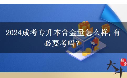 2024成考专升本含金量怎么样,有必要考吗？