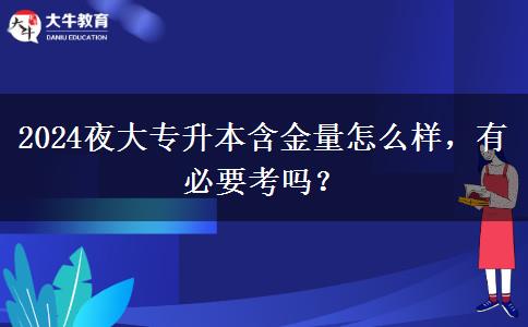 2024夜大专升本含金量怎么样，有必要考吗？