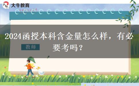 2024函授本科含金量怎么样，有必要考吗？