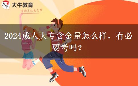 2024成人大专含金量怎么样，有必要考吗？