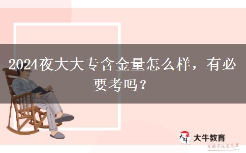 2024夜大大专含金量怎么样，有必要考吗？