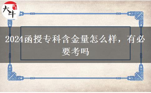 2024函授专科含金量怎么样，有必要考吗