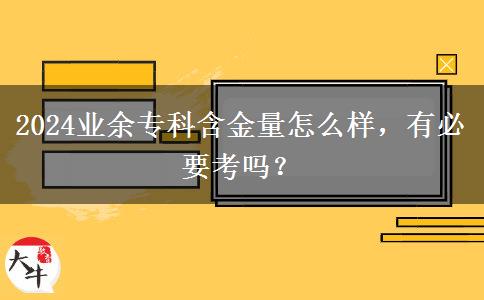 2024业余专科含金量怎么样，有必要考吗？