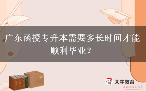 广东函授专升本需要多长时间才能顺利毕业？