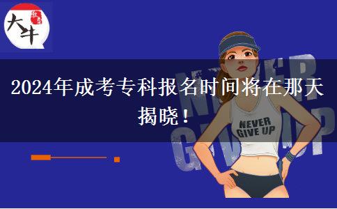 2024年成考专科报名时间将在那天揭晓！