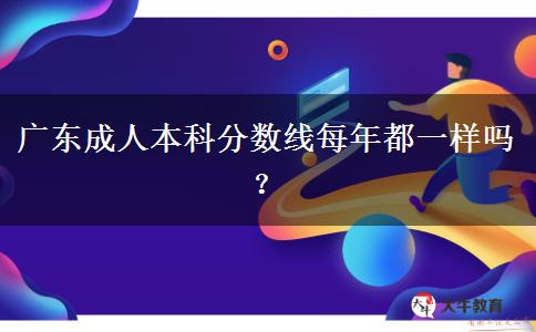 广东成人本科分数线每年都一样吗？