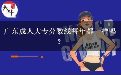 广东成人大专分数线每年都一样吗？