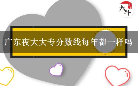广东夜大大专分数线每年都一样吗