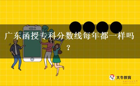 广东函授专科分数线每年都一样吗？