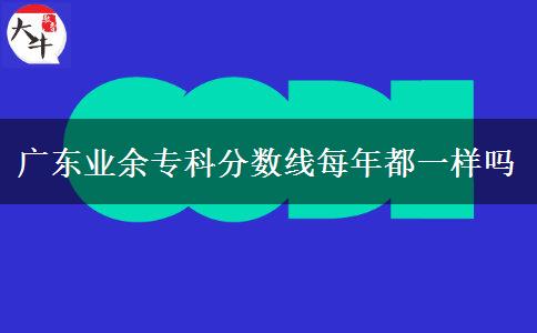 广东业余专科分数线每年都一样吗