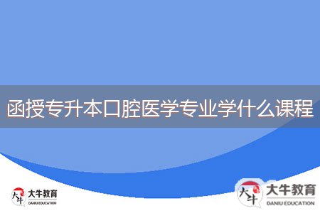 函授专升本口腔医学专业学什么课程