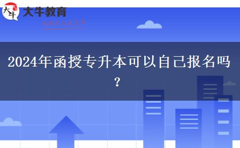 2024年函授专升本可以自己报名吗？