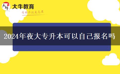 2024年夜大专升本可以自己报名吗