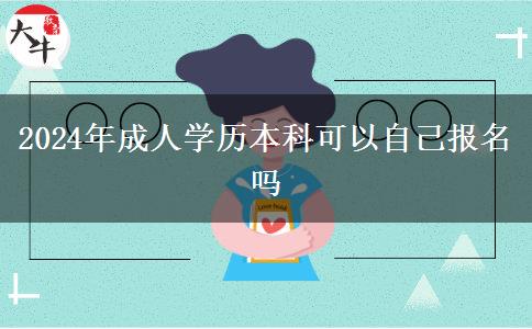 2024年成人学历本科可以自己报名吗