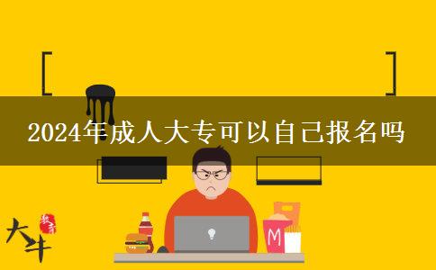 2024年成人大专可以自己报名吗