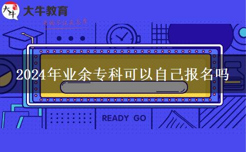 2024年业余专科可以自己报名吗