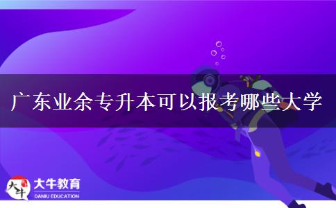 广东业余专升本可以报考哪些大学