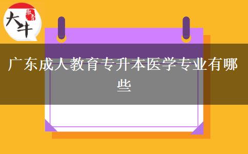 广东成人教育专升本医学专业有哪些