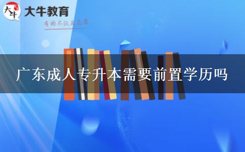 广东成人专升本需要前置学历吗