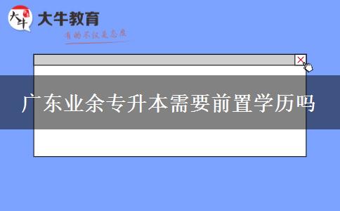 广东业余专升本需要前置学历吗