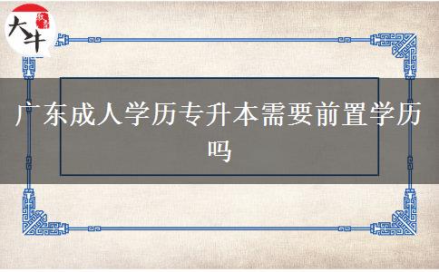 广东成人学历专升本需要前置学历吗