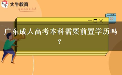 广东成人高考本科需要前置学历吗？