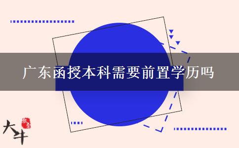 广东函授本科需要前置学历吗