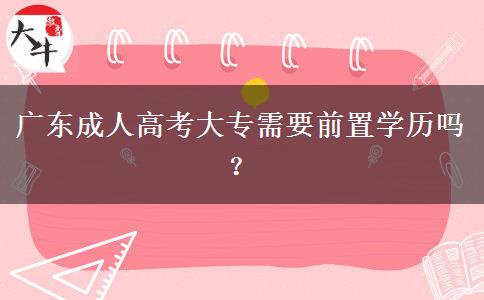 广东成人高考大专需要前置学历吗？