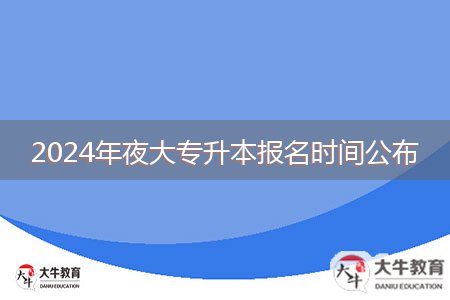 2024年夜大专升本报名时间公布