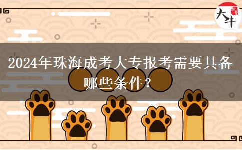 2024年珠海成考大专报考需要具备哪些条件？