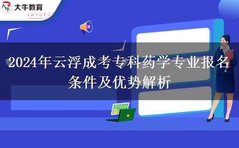 2024年云浮成考专科药学专业报名条件解析