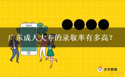 广东成人大专的录取率有多高？