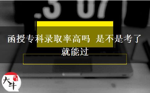 函授专科录取率高吗 是不是考了就能过