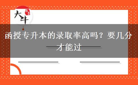函授专升本的录取率高吗？要几分才能过