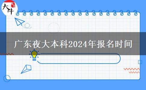 广东夜大本科2024年报名时间