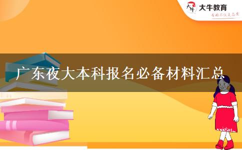 广东夜大本科报名必备材料汇总