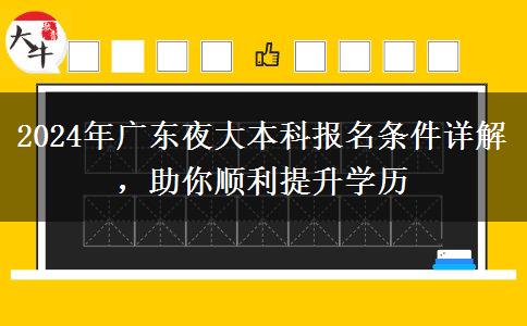 2024年广东夜大本科报名条件详解，助你顺利提升学历