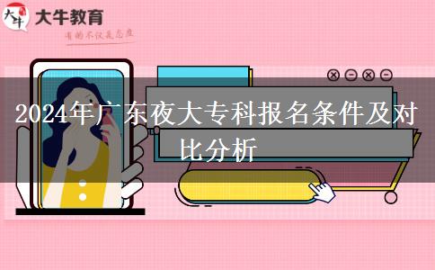 2024年广东夜大专科报名条件及对比分析