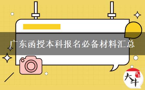 广东函授本科报名必备材料汇总