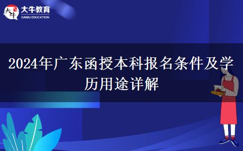 2024年广东函授本科报名条件及学历用途详解
