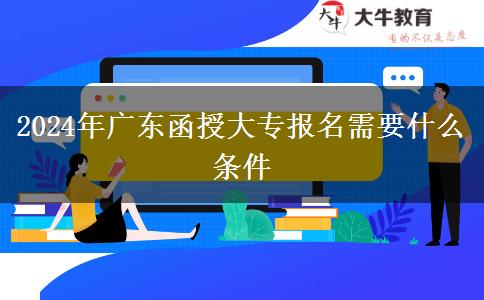2024年广东函授大专报名需要什么条件
