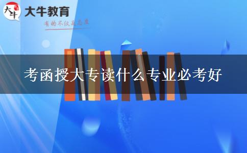 考函授大专读什么专业必考好
