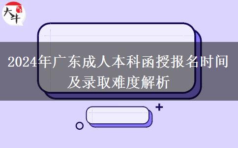 2024年广东成人本科函授报名时间及录取难度解析