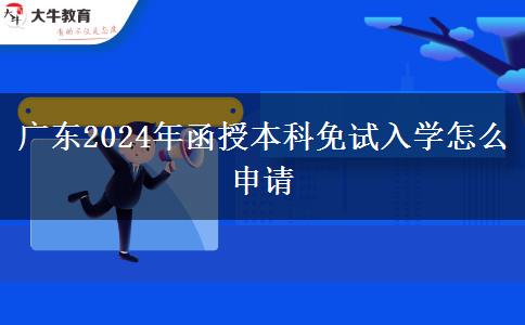 广东2024年函授本科免试入学怎么申请