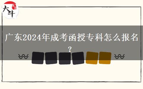 广东2024年成考函授专科怎么报名?