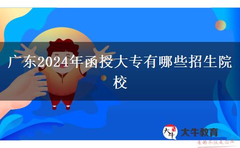 广东2024年函授大专有哪些招生院校