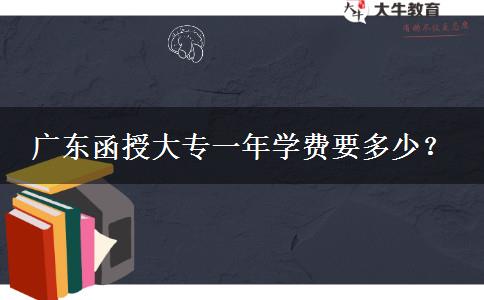 广东函授大专一年学费要多少？