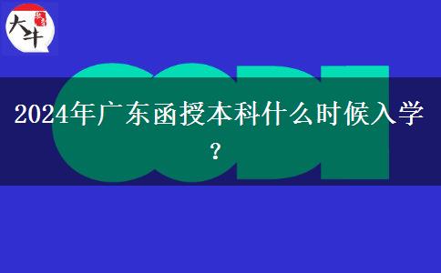 2024年广东函授本科什么时候入学？