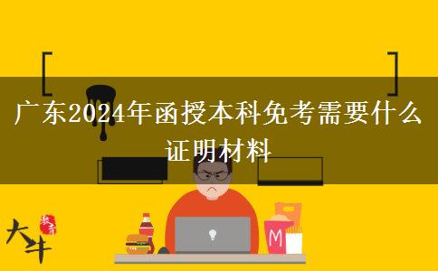 广东2024年函授本科免考需要什么证明材料