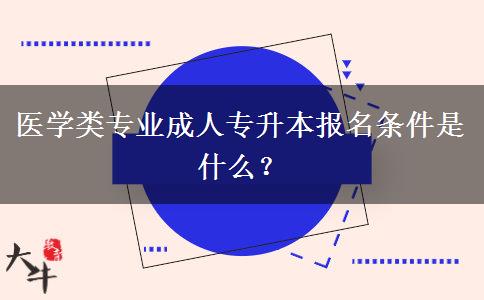 医学类专业成人专升本报名条件是什么？